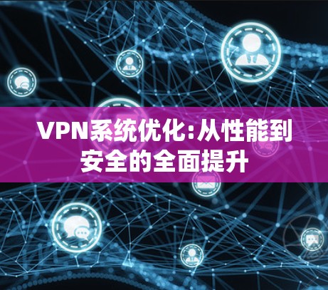 VPN系统优化:从性能到安全的全面提升 VPN系统优化:从性能到安全的全面提升