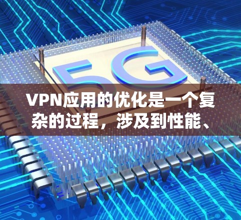 VPN应用的优化是一个复杂的过程,涉及到性能、安全性、用户体验等多个方面。以下是一些针对VPN应用优化的建议和策略 VPN应用的优化是一个复杂的过程,涉及到性能、安全性、用户体验等多个方面。以下是一些针对VPN应用优化的建议和策略