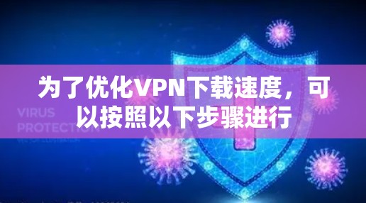 为了优化VPN下载速度,可以按照以下步骤进行 为了优化VPN下载速度,可以按照以下步骤进行