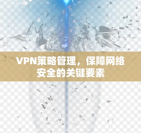 VPN策略管理，保障网络安全的关键要素