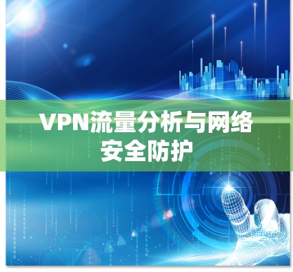 VPN流量分析与网络安全防护 VPN流量分析与网络安全防护