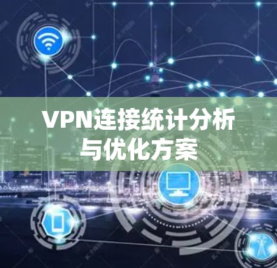 VPN连接统计分析与优化方案 VPN连接统计分析与优化方案