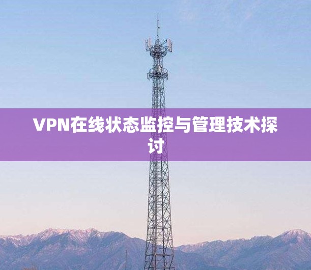 VPN在线状态监控与管理技术探讨