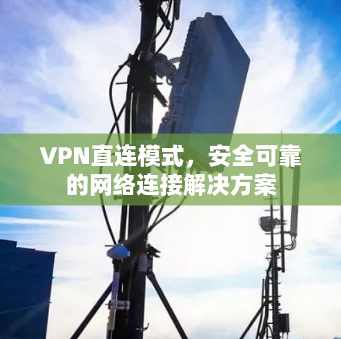 VPN直连模式,安全可靠的网络连接解决方案 VPN直连模式,安全可靠的网络连接解决方案