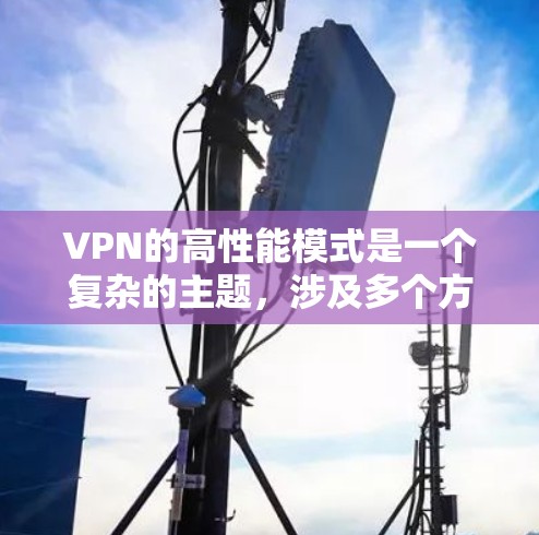 VPN的高性能模式是一个复杂的主题,涉及多个方面的优化和配置。以下是对VPN高性能模式的详细分析和总结 VPN的高性能模式是一个复杂的主题,涉及多个方面的优化和配置。以下是对VPN高性能模式的详细分析和总结