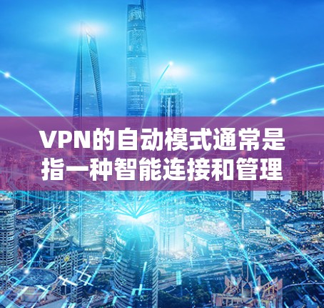 VPN的自动模式通常是指一种智能连接和管理功能，能够根据网络环境的变化自动调整VPN的连接状态或服务器选择，以确保稳定、高效的连接。以下是一些关于VPN自动模式的详细说明