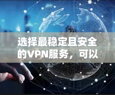 选择最稳定且安全的VPN服务,可以从以下几个关键因素进行评估和选择 选择最稳定且安全的VPN服务,可以从以下几个关键因素进行评估和选择
