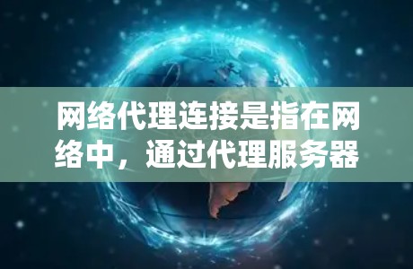 网络代理连接是指在网络中,通过代理服务器或代理设备将数据从一个网络或系统转发到另一个网络或系统的过程。这种连接方式常用于提高网络效率、优化资源分配、提供安全保护等多种场景 网络代理连接是指在网络中,通过代理服务器或代理设备将数据从一个网络或系统转发到另一个网络或系统的过程。这种连接方式常用于提高网络效率、优化资源分配、提供安全保护等多种场景
