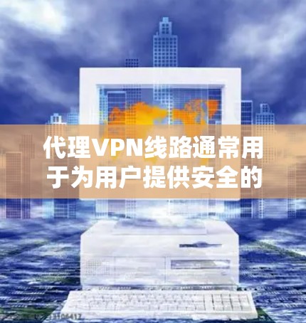 代理VPN线路通常用于为用户提供安全的网络访问方式,保护隐私或访问受限制的资源。以下是关于代理VPN线路的一些关键点 代理VPN线路通常用于为用户提供安全的网络访问方式,保护隐私或访问受限制的资源。以下是关于代理VPN线路的一些关键点