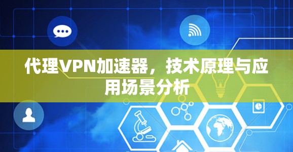 代理VPN加速器，技术原理与应用场景分析