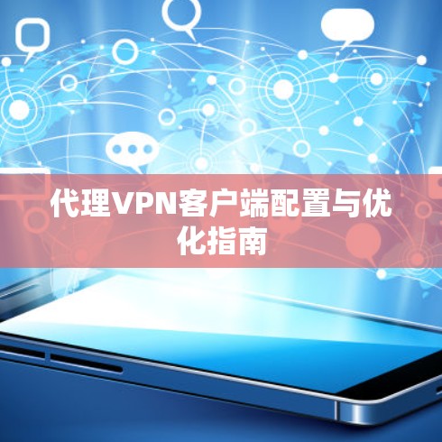 代理VPN客户端配置与优化指南 代理VPN客户端配置与优化指南