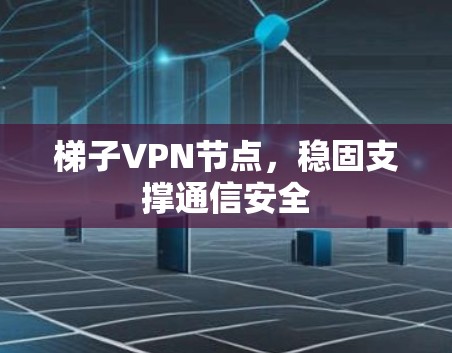 梯子VPN节点,稳固支撑通信安全 梯子VPN节点,稳固支撑通信安全