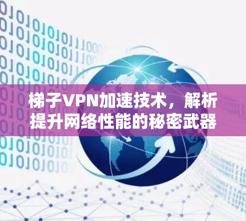梯子VPN加速技术,解析提升网络性能的秘密武器 梯子VPN加速技术,解析提升网络性能的秘密武器