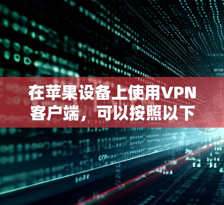 在苹果设备上使用VPN客户端,可以按照以下步骤进行设置 在苹果设备上使用VPN客户端,可以按照以下步骤进行设置