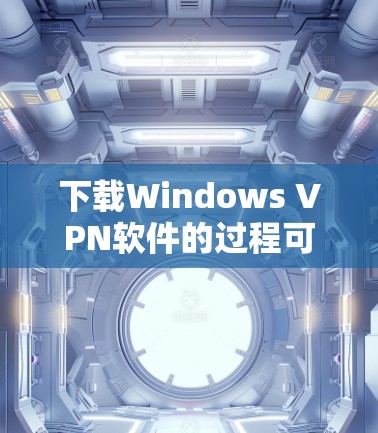 下载Windows VPN软件的过程可以分为以下几个步骤 下载Windows VPN软件的过程可以分为以下几个步骤