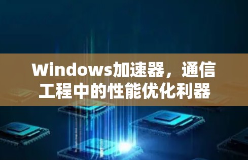 Windows加速器，通信工程中的性能优化利器