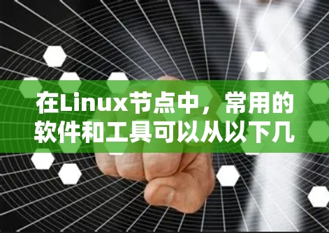 在Linux节点中,常用的软件和工具可以从以下几个方面进行分类 在Linux节点中,常用的软件和工具可以从以下几个方面进行分类