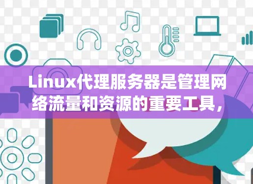 Linux代理服务器是管理网络流量和资源的重要工具,常见的代理服务器包括Nginx、Apache、Squid、Caddy和Traefik。以下是对这些服务器的详细介绍和使用建议 Linux代理服务器是管理网络流量和资源的重要工具,常见的代理服务器包括Nginx、Apache、Squid、Caddy和Traefik。以下是对这些服务器的详细介绍和使用建议