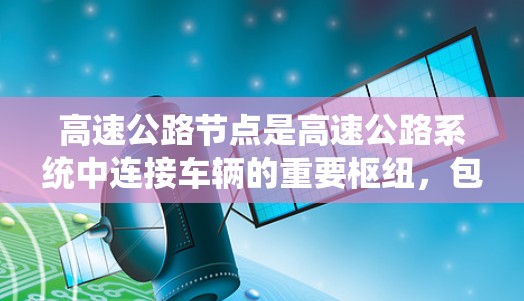 高速公路节点是高速公路系统中连接车辆的重要枢纽，包括入口、出口和匝道口等关键点。这些节点在交通管理、安全保障和流量调节中发挥着关键作用。以下是对高速公路节点的详细分析