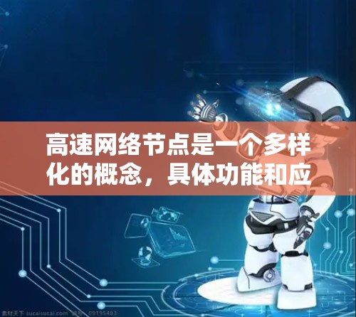 高速网络节点是一个多样化的概念,具体功能和应用取决于所处的领域和需求。以下是对高速网络节点的分类和应用场景的总结 高速网络节点是一个多样化的概念,具体功能和应用取决于所处的领域和需求。以下是对高速网络节点的分类和应用场景的总结
