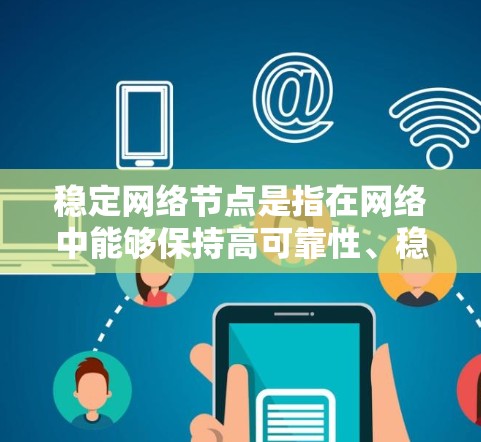 稳定网络节点是指在网络中能够保持高可靠性、稳定性和可用性的节点。这些节点在网络中扮演着关键角色,确保网络的正常运行和用户体验。以下是对稳定网络节点的详细分析 稳定网络节点是指在网络中能够保持高可靠性、稳定性和可用性的节点。这些节点在网络中扮演着关键角色,确保网络的正常运行和用户体验。以下是对稳定网络节点的详细分析