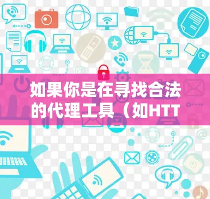 如果你是在寻找合法的代理工具(如HTTP代理、SOX代理等)可以考虑使用一些开源或商业代理软件,如 如果你是在寻找合法的代理工具(如HTTP代理、SOX代理等)可以考虑使用一些开源或商业代理软件,如