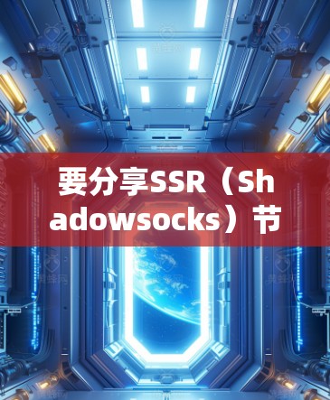 要分享SSR（Shadowsocks）节点，以下是一些基本的步骤和注意事项