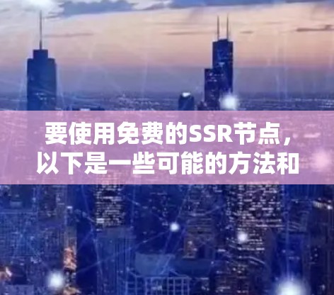 要使用免费的SSR节点,以下是一些可能的方法和资源 要使用免费的SSR节点,以下是一些可能的方法和资源