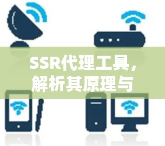 SSR代理工具,解析其原理与应用场景 SSR代理工具,解析其原理与应用场景