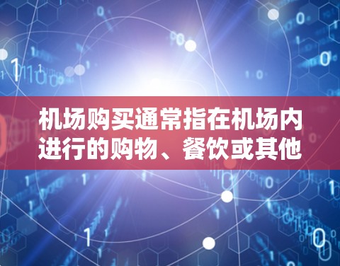 机场购买通常指在机场内进行的购物、餐饮或其他消费活动。以下是机场购买的一些常见方面和注意事项 机场购买通常指在机场内进行的购物、餐饮或其他消费活动。以下是机场购买的一些常见方面和注意事项