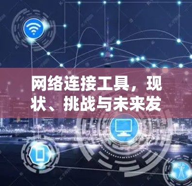 网络连接工具,现状、挑战与未来发展 网络连接工具,现状、挑战与未来发展