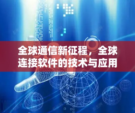 全球通信新征程,全球连接软件的技术与应用 全球通信新征程,全球连接软件的技术与应用