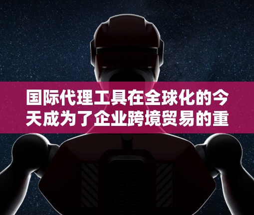 国际代理工具在全球化的今天成为了企业跨境贸易的重要助力。通过整合报关、支付、数据管理和合规等多个环节,国际代理工具不仅简化了流程,还显著提升了效率和合规性。以下是关于国际代理工具的一些详细分析和总结 国际代理工具在全球化的今天成为了企业跨境贸易的重要助力。通过整合报关、支付、数据管理和合规等多个环节,国际代理工具不仅简化了流程,还显著提升了效率和合规性。以下是关于国际代理工具的一些详细分析和总结