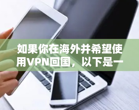 如果你在海外并希望使用VPN回国,以下是一些常见的VPN服务和使用方法,帮助你连接到中国的网络 如果你在海外并希望使用VPN回国,以下是一些常见的VPN服务和使用方法,帮助你连接到中国的网络