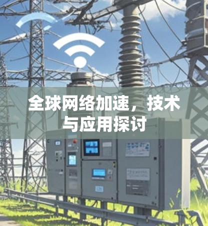 全球网络加速,技术与应用探讨 全球网络加速,技术与应用探讨