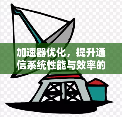 加速器优化,提升通信系统性能与效率的关键技术 加速器优化,提升通信系统性能与效率的关键技术