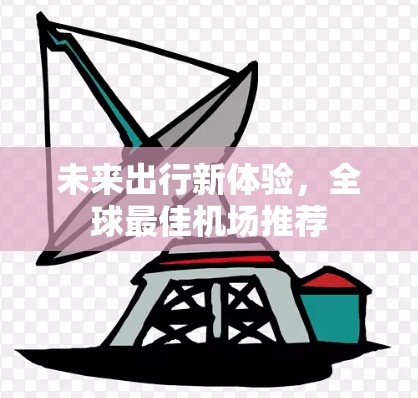 未来出行新体验,全球最佳机场推荐 未来出行新体验,全球最佳机场推荐