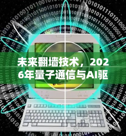 未来翻墙技术,2026年量子通信与AI驱动的突破 未来翻墙技术,2026年量子通信与AI驱动的突破