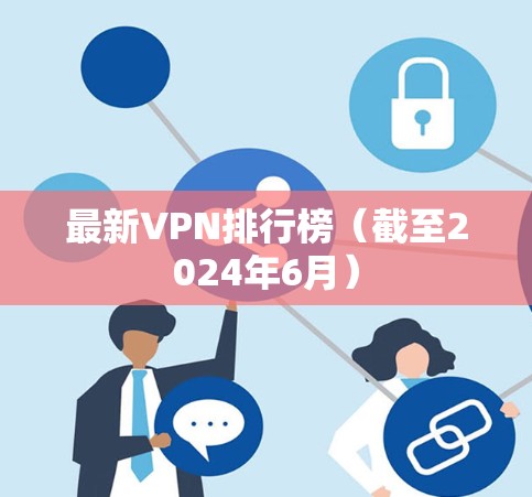 最新VPN排行榜(截至2024年6月) 最新VPN排行榜(截至2024年6月)
