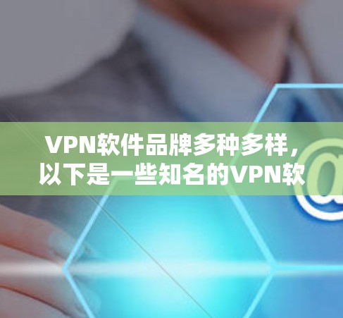 VPN软件品牌多种多样，以下是一些知名的VPN软件品牌及其特点