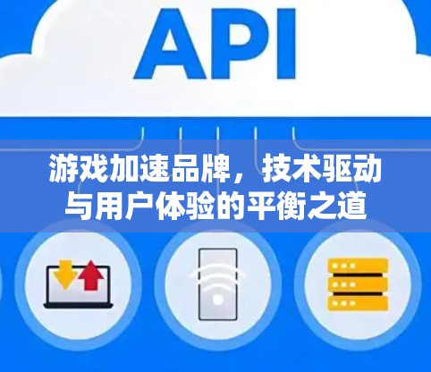 游戏加速品牌,技术驱动与用户体验的平衡之道 游戏加速品牌,技术驱动与用户体验的平衡之道