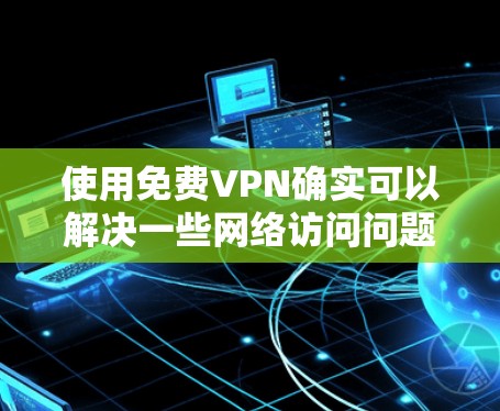 使用免费VPN确实可以解决一些网络访问问题,但使用过程中需要注意隐私和安全。以下是详细的步骤指南 使用免费VPN确实可以解决一些网络访问问题,但使用过程中需要注意隐私和安全。以下是详细的步骤指南