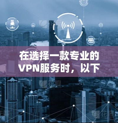 在选择一款专业的VPN服务时,以下是一些关键要点和建议,帮助您做出明智的决定 在选择一款专业的VPN服务时,以下是一些关键要点和建议,帮助您做出明智的决定