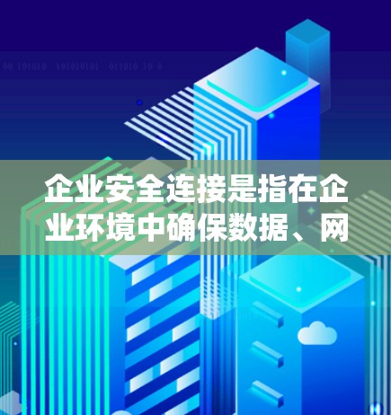 企业安全连接是指在企业环境中确保数据、网络和系统的安全性,防止未经授权的访问、数据泄露和其他安全威胁。以下是一些关键的安全连接和措施,帮助企业保护其资源 企业安全连接是指在企业环境中确保数据、网络和系统的安全性,防止未经授权的访问、数据泄露和其他安全威胁。以下是一些关键的安全连接和措施,帮助企业保护其资源