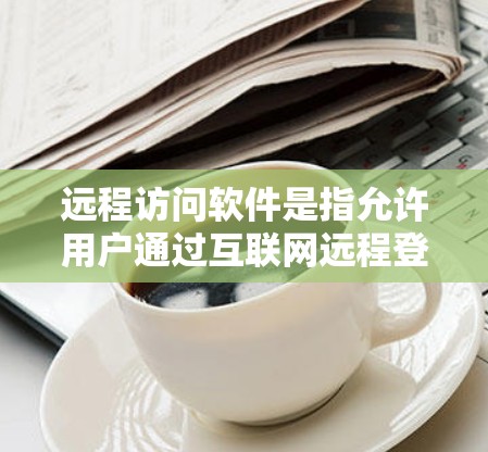 远程访问软件是指允许用户通过互联网远程登录、控制和管理计算机或网络设备的应用程序。这些软件在多种场景中都有应用,包括企业IT管理、个人设备维护、技术支持等。以下是一些常见的远程访问软件及其特点 远程访问软件是指允许用户通过互联网远程登录、控制和管理计算机或网络设备的应用程序。这些软件在多种场景中都有应用,包括企业IT管理、个人设备维护、技术支持等。以下是一些常见的远程访问软件及其特点