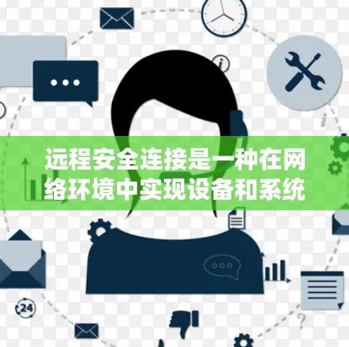 远程安全连接是一种在网络环境中实现设备和系统间通信的安全方法，确保数据传输和存储的安全性。以下是关于远程安全连接的详细解释