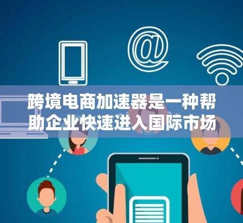 跨境电商加速器是一种帮助企业快速进入国际市场的综合解决方案，旨在简化跨境运营中的复杂流程，降低成本，提高效率。本文将从多个角度深入探讨跨境电商加速器的功能、优势、市场需求及其未来趋势