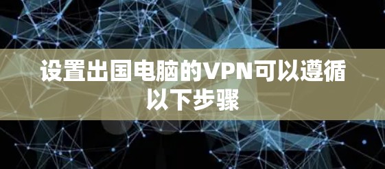 设置出国电脑的VPN可以遵循以下步骤 设置出国电脑的VPN可以遵循以下步骤