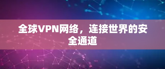 全球VPN网络,连接世界的安全通道 全球VPN网络,连接世界的安全通道