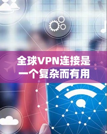 全球VPN连接是一个复杂而有用的网络工具,提供了跨国的网络连接,保护用户隐私,并允许绕过地理限制。以下是对全球VPN连接的详细分析和总结 全球VPN连接是一个复杂而有用的网络工具,提供了跨国的网络连接,保护用户隐私,并允许绕过地理限制。以下是对全球VPN连接的详细分析和总结